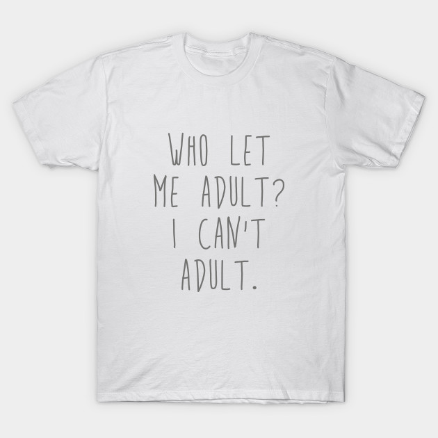 who let me adult? T-Shirt-TOZ